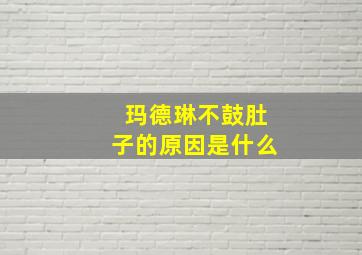 玛德琳不鼓肚子的原因是什么