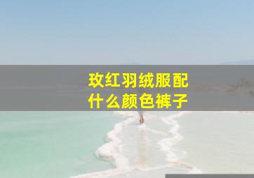 玫红羽绒服配什么颜色裤子