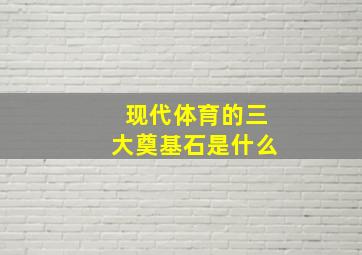 现代体育的三大奠基石是什么