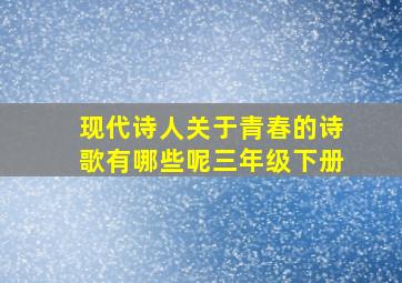 现代诗人关于青春的诗歌有哪些呢三年级下册