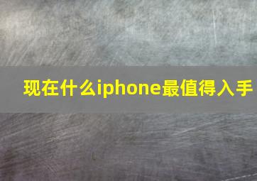 现在什么iphone最值得入手