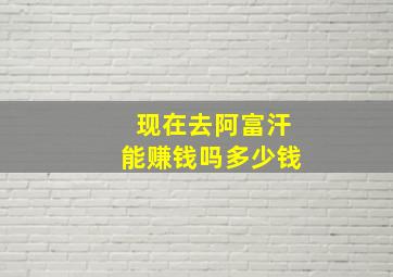 现在去阿富汗能赚钱吗多少钱