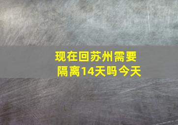 现在回苏州需要隔离14天吗今天