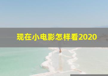 现在小电影怎样看2020