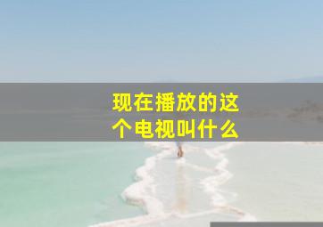 现在播放的这个电视叫什么