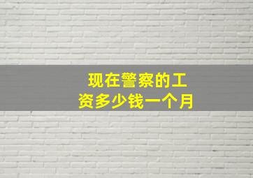 现在警察的工资多少钱一个月