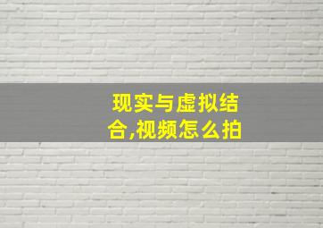 现实与虚拟结合,视频怎么拍