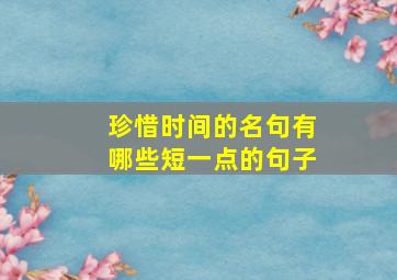 珍惜时间的名句有哪些短一点的句子