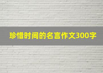 珍惜时间的名言作文300字