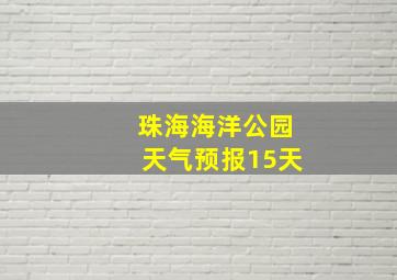 珠海海洋公园天气预报15天