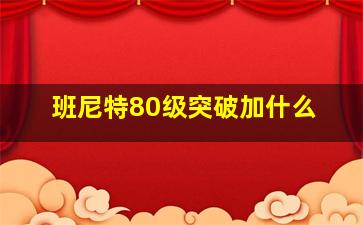 班尼特80级突破加什么