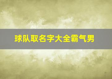 球队取名字大全霸气男