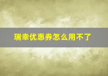 瑞幸优惠券怎么用不了