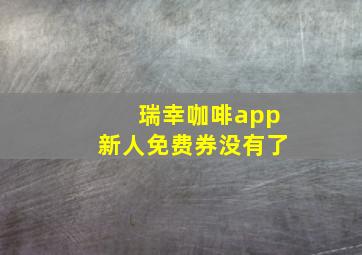 瑞幸咖啡app新人免费券没有了