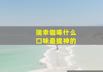 瑞幸咖啡什么口味最提神的