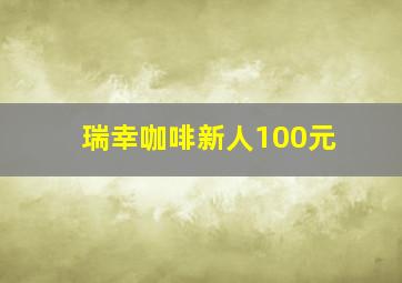 瑞幸咖啡新人100元