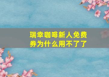 瑞幸咖啡新人免费券为什么用不了了