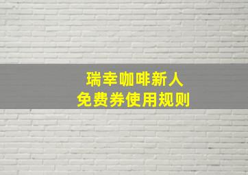 瑞幸咖啡新人免费券使用规则