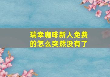 瑞幸咖啡新人免费的怎么突然没有了