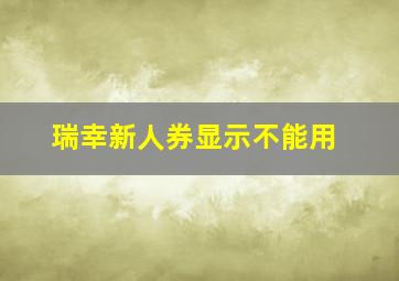 瑞幸新人券显示不能用