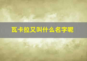 瓦卡拉又叫什么名字呢