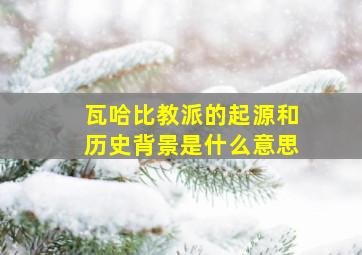 瓦哈比教派的起源和历史背景是什么意思