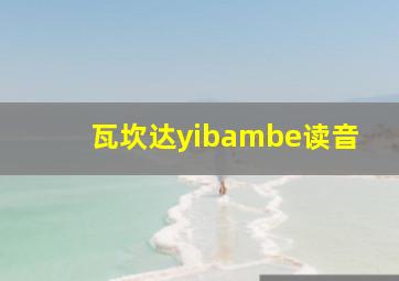 瓦坎达yibambe读音