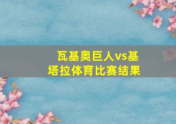 瓦基奥巨人vs基塔拉体育比赛结果