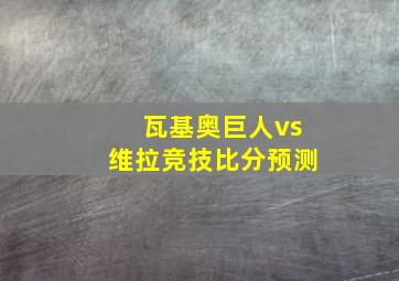 瓦基奥巨人vs维拉竞技比分预测