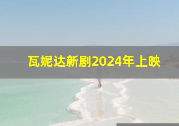 瓦妮达新剧2024年上映