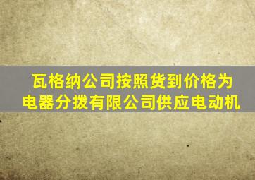 瓦格纳公司按照货到价格为电器分拨有限公司供应电动机