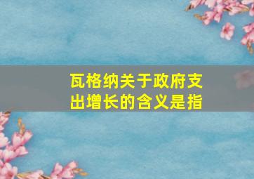 瓦格纳关于政府支出增长的含义是指