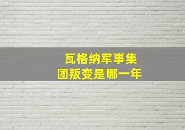 瓦格纳军事集团叛变是哪一年