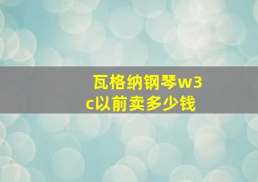 瓦格纳钢琴w3c以前卖多少钱