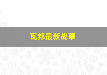 瓦邦最新战事