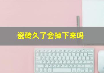 瓷砖久了会掉下来吗