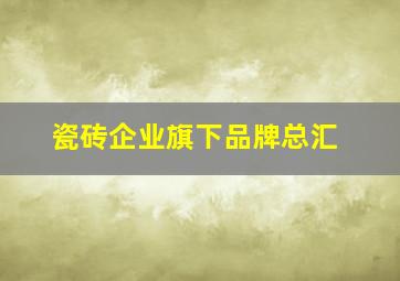 瓷砖企业旗下品牌总汇