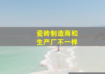 瓷砖制造商和生产厂不一样