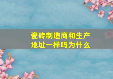 瓷砖制造商和生产地址一样吗为什么