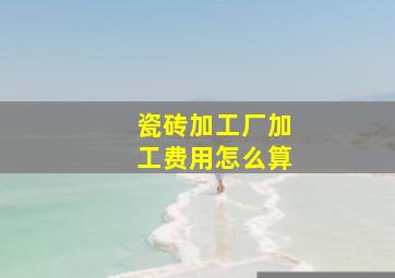 瓷砖加工厂加工费用怎么算