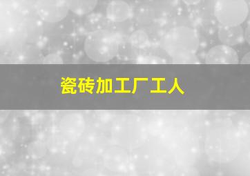 瓷砖加工厂工人