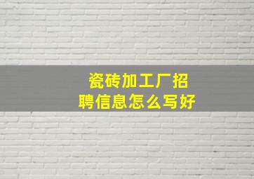 瓷砖加工厂招聘信息怎么写好