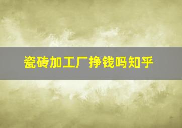 瓷砖加工厂挣钱吗知乎