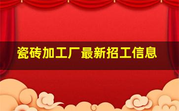 瓷砖加工厂最新招工信息