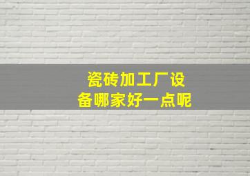 瓷砖加工厂设备哪家好一点呢