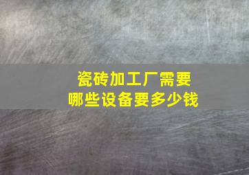 瓷砖加工厂需要哪些设备要多少钱