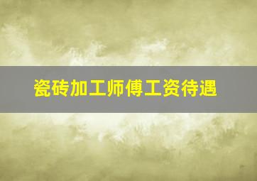 瓷砖加工师傅工资待遇