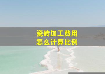 瓷砖加工费用怎么计算比例