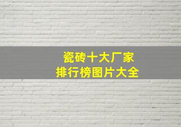 瓷砖十大厂家排行榜图片大全