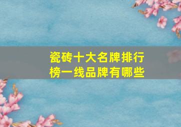 瓷砖十大名牌排行榜一线品牌有哪些